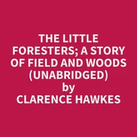 The Little Foresters; A Story of Field and Woods (Unabridged)
