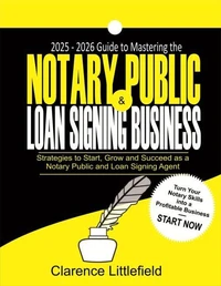 2025–2026 Guide to Mastering the Notary Public & Loan Signing Business: Strategies to Start, Grow, and Succeed as a Notary Public and Loan Signing Agent