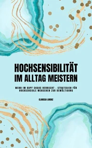 Hochsensibilität im Alltag meistern: Wenn im Kopf Chaos herrscht - Strategien für hochsensible Menschen zur Bewältigung