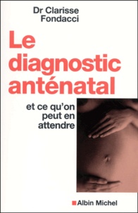 Clarisse Fondacci - Le Diagnostic Antenatal Et Ce Qu'On Peut En Attendre.