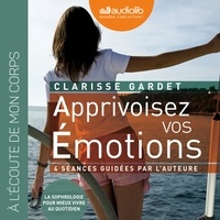 Clarisse Gardet - Apprivoisez vos émotions - Pour mieux vivre au quotidien.