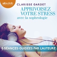 Clarisse Gardet - Apprivoisez votre stress - avec la sophrologie.