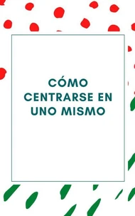 Cómo centrarse en uno mismo