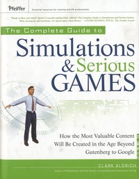 Clark Aldrich - The Complete Guide to Simulations and Serious Games - How the Most Valuable Content Will be Created in the Age Beyond Guttenberg to Google.
