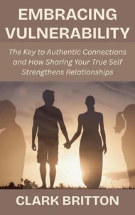 Embracing Vulnerability: The Key to Authentic Connections and How Sharing Your True Self Strengthens Relationships