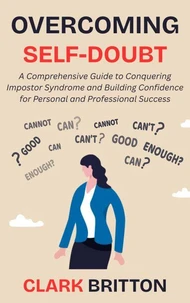Overcoming Self-Doubt: A Comprehensive Guide to Conquering Impostor Syndrome and Building Confidence for Personal and Professional Success