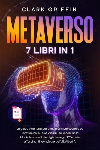  Clark Griffin - Metaverso: La guida visionaria per principianti per scoprire ed investire nelle Terre Virtuali, nei giochi nella blockchain, nell’arte digitale degli NFT e nelle affascinanti tecnologie del VR.