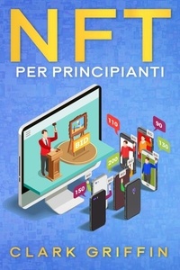  Clark Griffin - NFT per principianti: La guida introduttiva per comprendere il mondo dei token non fungibili nella Blockchain e dell’arte digitale, guadagnando con essi - Guide sul metaverso e l'arte digitale con le criptovalute.