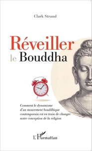 Clark Strand - Réveiller le Bouddha - Comment le dynamisme d'un mouvement bouddhique contemporain est en train de changer notre conception de la religion.