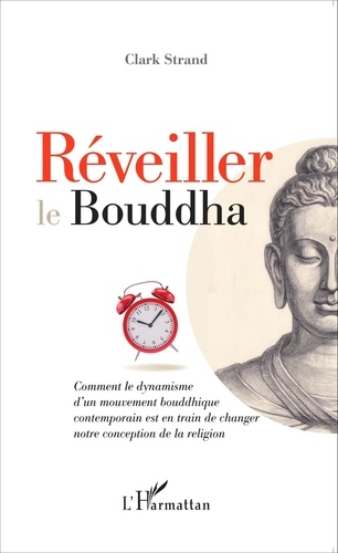 Réveiller le Bouddha. Comment le dynamisme d'un mouvement bouddhique contemporain est en train de changer notre conception de la religion