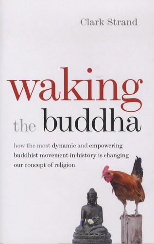 Clark Strand - Waking the Buddha - How the Most Dynamic and Empowering Buddhist Movement in History is Changing Our Concept of Religion.