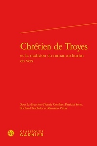  Classiques Garnier - Chrétien de Troyes et la tradition du roman arthurien en vers.