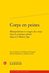  Classiques Garnier - Corps en peines - Manipulations et usages des corps dans la pratique pénale depuis le Moyen Age.