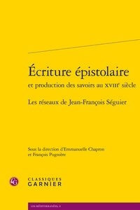  Classiques Garnier - Ecriture épistolaire et production des savoirs au XVIIIe siècle - Les réseaux de Jean-François Séguier.