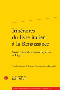  Classiques Garnier - Itinéraires du livre italien à la Renaissance - Suisse romande, anciens Pays-Bas et Liège.