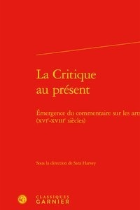  Classiques Garnier - La Critique au présent - Émergence du commentaire sur les arts (XVIe-XVIIIe siècles).