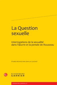  Classiques Garnier - La question sexuelle - Interrogations de la sexualité dans l'oeuvre et la pensée de Rousseau.