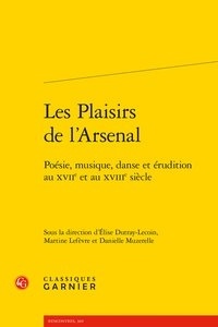  Classiques Garnier - Les Plaisirs de l'Arsenal - Poésie, musique, danse et érudition au XVIIe et au XVIIIe siècle.