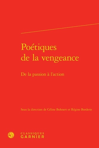  Classiques Garnier - Poétiques de la vengeance - De la passion à l'action.