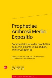  Classiques Garnier - Prophetiae Ambrosii Merlini Expositio - Edition et traduction d'un commentaire latin des prophéties de Merlin d'après le ms.