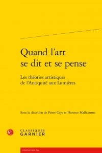  Classiques Garnier - Quand l'art se dit et se pense - Les théories artistiques de l'Antiquité aux Lumières.