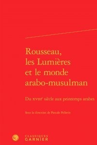  Classiques Garnier - Rousseau, les Lumières et le monde arabo-musulman - Du XVIIIe siècle aux printemps arabes.