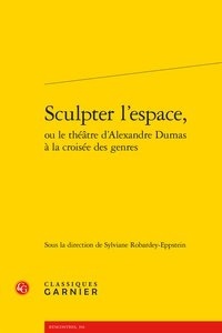  Classiques Garnier - Sculpter l'espace, ou le théâtre d'Alexandre Dumas à la croisée des genres.