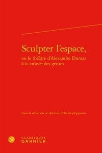  Classiques Garnier - Sculpter l'espace, ou le théâtre d'Alexandre Dumas à la croisée des genres.