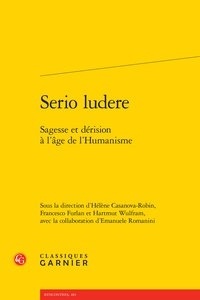  Classiques Garnier - Serio ludere - Sagesse et dérision à l'âge de l'humanisme.