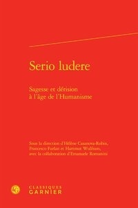  Classiques Garnier - Serio ludere - Sagesse et dérision à l'âge de l'humanisme.