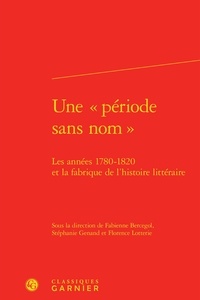  Classiques Garnier - Une "période sans nom" - Les années 1780-1820 et la fabrique de l'histoire littéraire.