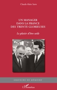 Claude-Alain Sarre - Un manager dans la France des Trente Glorieuses - Le plaisir d'être utile.