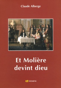 Claude Alberge - Et Molière devint Dieu.