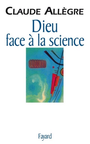 Dieu face à la science. Comment peut-on être croyant aujourd'hui ?