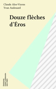 Claude Alos-Vicens et Yvan Audouard - Douze flèches d'Éros.
