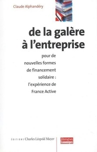 Claude Alphandéry - De La Galere A L'Entreprise : Pour De Nouvelles Formes De Financement Solidaire, L'Experience De France Active.