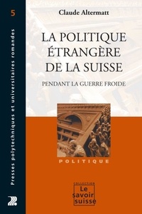 Claude Altermatt - La politique étrangère de la Suisse pendant la Guerre froide.