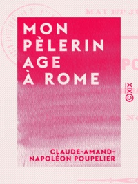 Claude-Amand-Napoléon Poupelier - Mon pèlerinage à Rome - Mai et juin 1862.