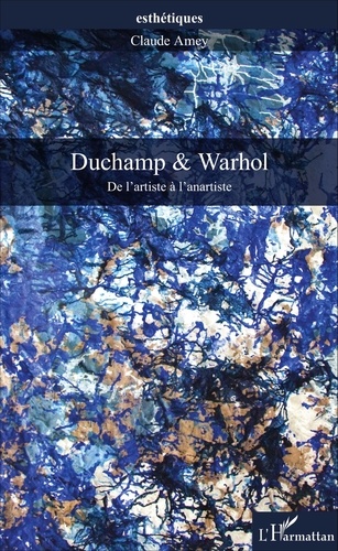 Claude Amey - Duchamp & Warhol - De l'artiste à l'anartiste.