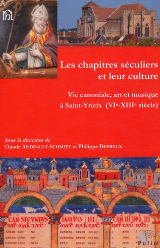 Claude Andrault-Schmitt et Philippe Depreux - Les chapitres séculiers et leur culture - Vie canoniale, art et musique à Saint-Yrieix (VIe-XIIIe siècle).