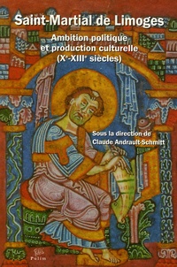 Claude Andrault-Schmitt - Saint-Martial de Limoges - Ambition politique et production culturelle (Xe-XIIIe siècles).