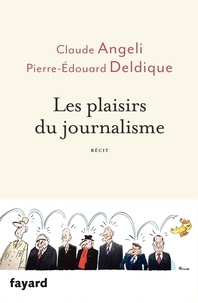 Claude Angeli et Pierre-Edouard Deldique - Les plaisirs du journalisme.