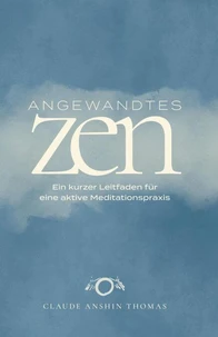 Angewandtes Zen: Ein kurzer Leitfaden für eine aktive Meditationspraxis