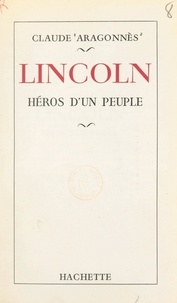Claude Aragonnès - Lincoln, héros d'un peuple.