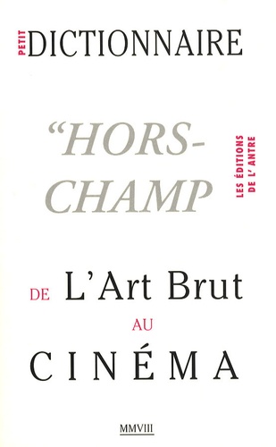 Claude Arz et Bernard Belluc - Petit dictionnaire "hors-champ" de l'Art Brut au Cinéma.