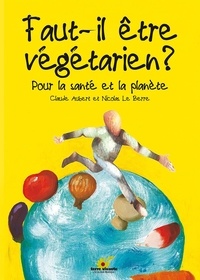 Claude Aubert et Nicolas Le Berre - Faut-il être végétarien ? - Pour la santé et la planète.