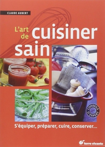 Claude Aubert - L'art de cuisiner sain - S'équiper, préparer, cuire et conserver.