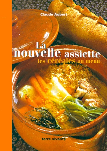 Claude Aubert - La Nouvelle Assiette. Les Cereales Au Menu.