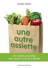 Claude Aubert - Une autre assiette - Une assiette qui protège notre santé et celle de la planète.