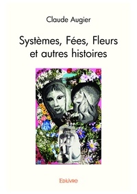 Claude Augier - Systèmes, fées, fleurs et autres histoires.